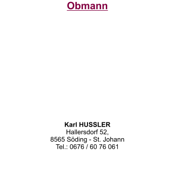 Obmann           Karl HUSSLER Hallersdorf 52,  8565 Söding - St. Johann Tel.: 0676 / 60 76 061