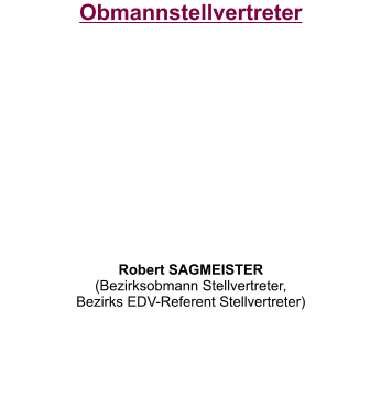 Obmannstellvertreter           Robert SAGMEISTER (Bezirksobmann Stellvertreter, Bezirks EDV-Referent Stellvertreter)